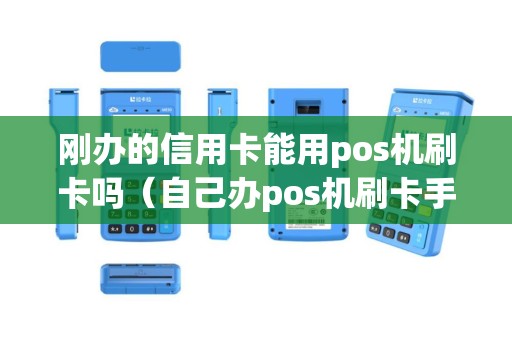 刚办的信用卡能用pos机刷卡吗（自己办pos机刷卡手续费多少）