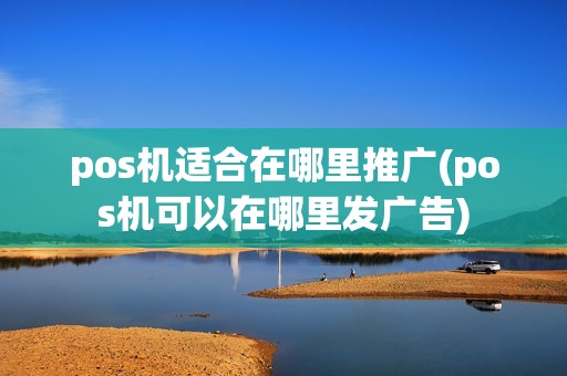 pos机适合在哪里推广(pos机可以在哪里发广告)