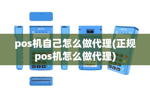 pos机自己怎么做代理(正规pos机怎么做代理)