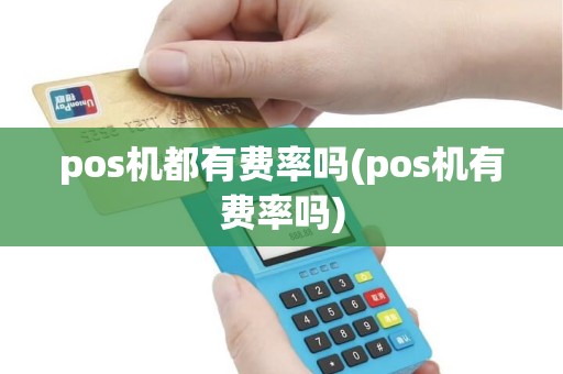 pos机都有费率吗(pos机有费率吗)