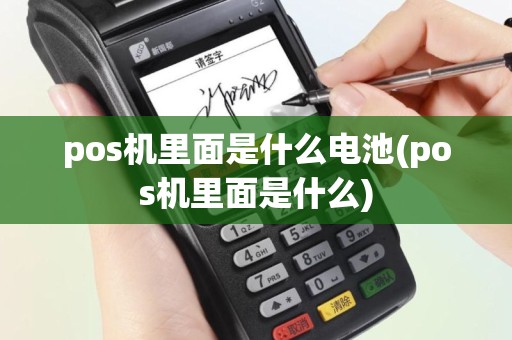 pos机里面是什么电池(pos机里面是什么)