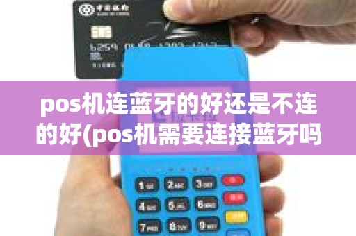 pos机连蓝牙的好还是不连的好(pos机需要连接蓝牙吗)
