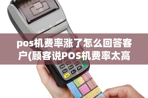 pos机费率涨了怎么回答客户(顾客说POS机费率太高了)