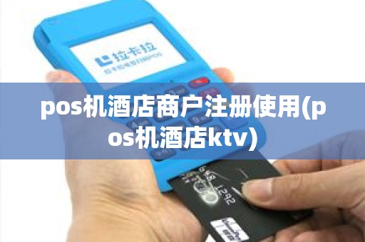 pos机酒店商户注册使用(pos机酒店ktv)