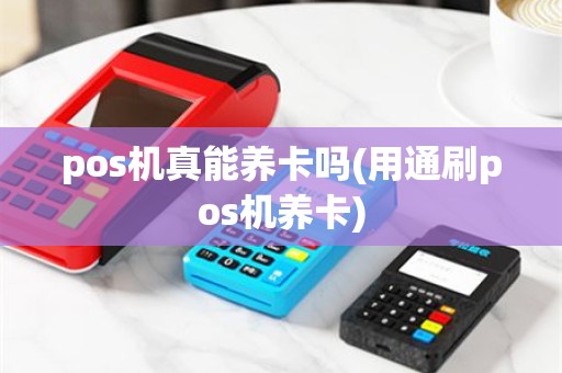 pos机真能养卡吗(用通刷pos机养卡)