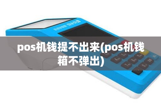 pos机钱提不出来(pos机钱箱不弹出)