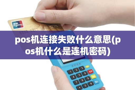 pos机连接失败什么意思(pos机什么是连机密码)
