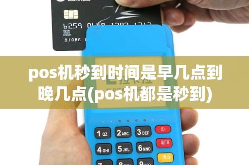 pos机秒到时间是早几点到晚几点(pos机都是秒到)