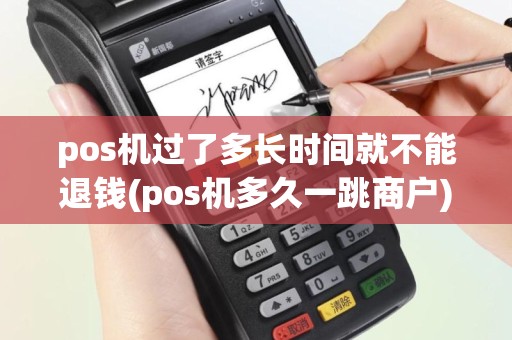 pos机过了多长时间就不能退钱(pos机多久一跳商户)