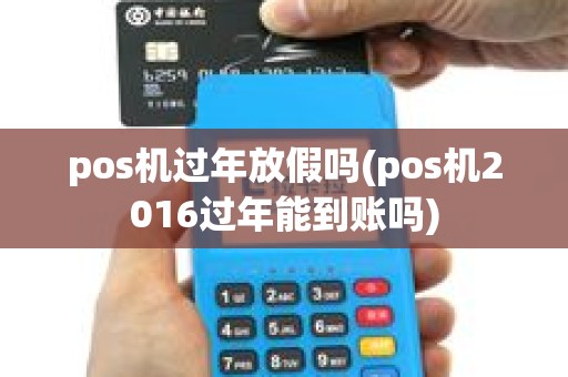 pos机过年放假吗(pos机2016过年能到账吗)