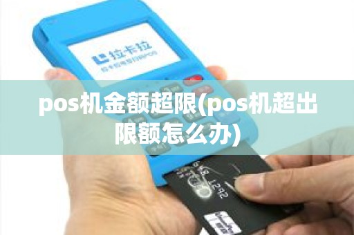 pos机金额超限(pos机超出限额怎么办)