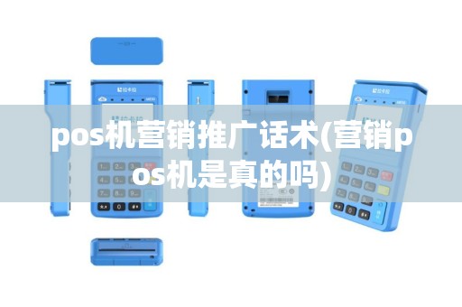pos机营销推广话术(营销pos机是真的吗)