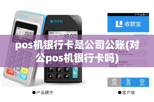 pos机银行卡是公司公账(对公pos机银行卡吗)