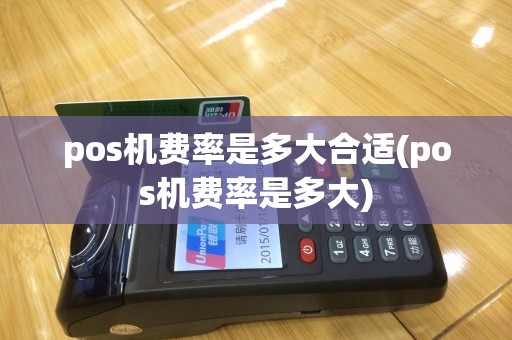 pos机费率是多大合适(pos机费率是多大)