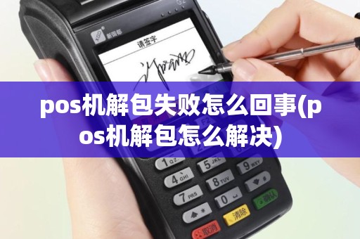 pos机解包失败怎么回事(pos机解包怎么解决)