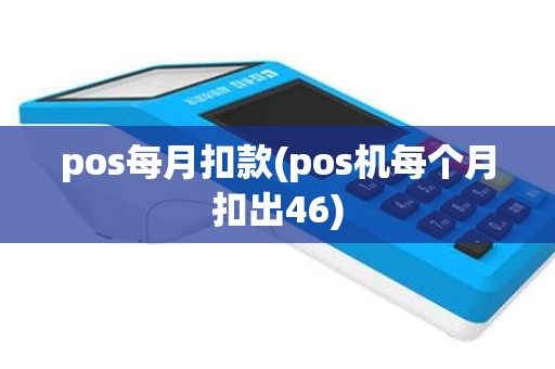 pos每月扣款(pos机每个月扣出46)