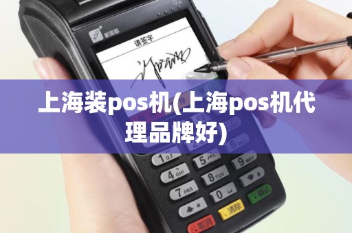 上海装pos机(上海pos机代理品牌好)
