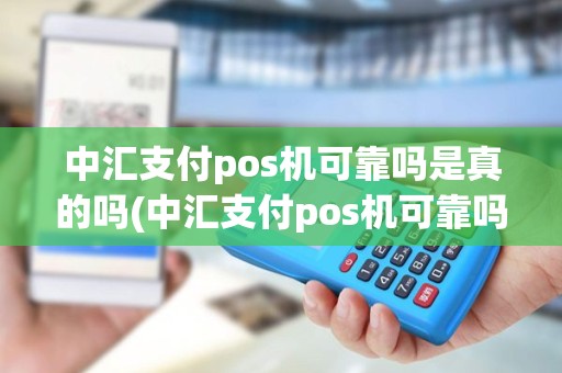 中汇支付pos机可靠吗是真的吗(中汇支付pos机可靠吗)