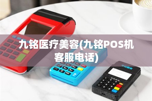 九铭医疗美容(九铭POS机客服电话)
