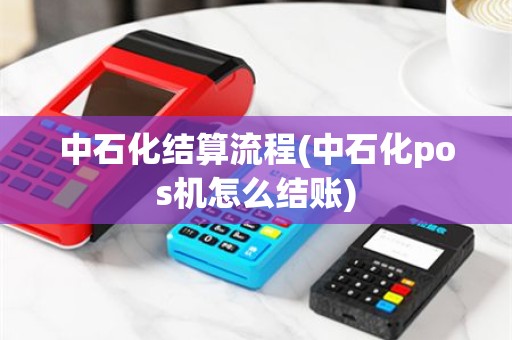 中石化结算流程(中石化pos机怎么结账)