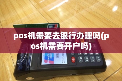 pos机需要去银行办理吗(pos机需要开户吗)