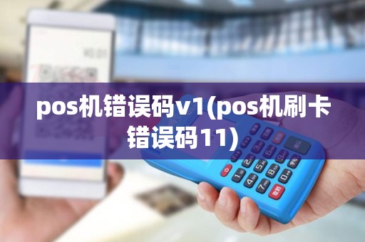 pos机错误码v1(pos机刷卡错误码11)