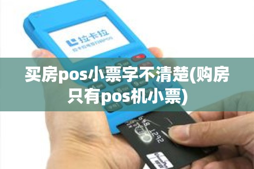 买房pos小票字不清楚(购房只有pos机小票)