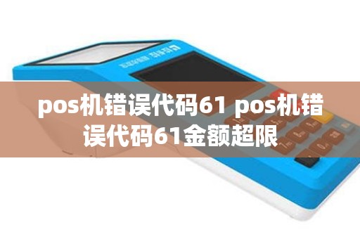pos机错误代码61 pos机错误代码61金额超限