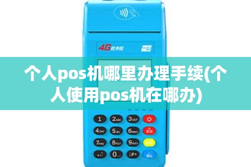 个人pos机哪里办理手续(个人使用pos机在哪办)