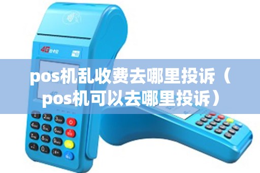 pos机乱收费去哪里投诉（pos机可以去哪里投诉）