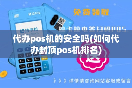 代办pos机的安全吗(如何代办封顶pos机排名)