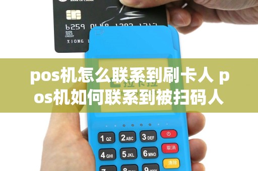 pos机怎么联系到刷卡人 pos机如何联系到被扫码人