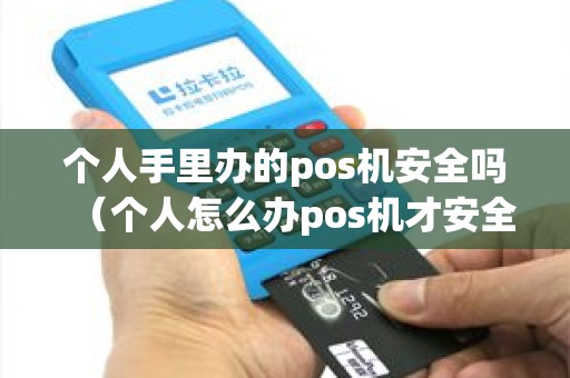 个人手里办的pos机安全吗（个人怎么办pos机才安全）