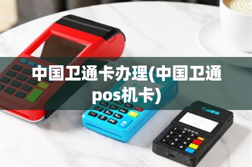 中国卫通卡办理(中国卫通pos机卡)