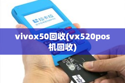vivox50回收(vx520pos机回收)