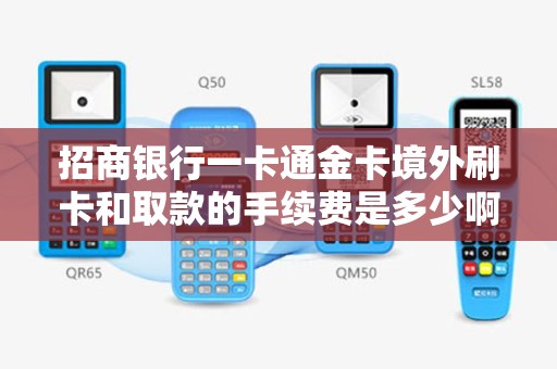 招商银行一卡通金卡境外刷卡和取款的手续费是多少啊
