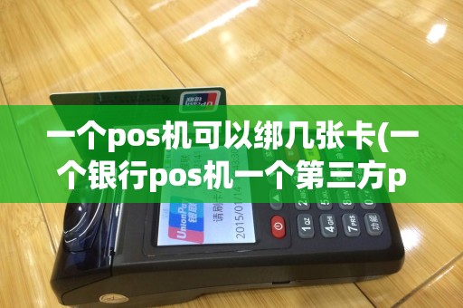 一个pos机可以绑几张卡(一个银行pos机一个第三方pos机)