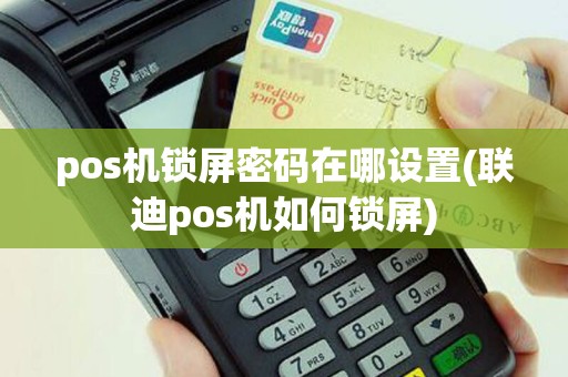 pos机锁屏密码在哪设置(联迪pos机如何锁屏)