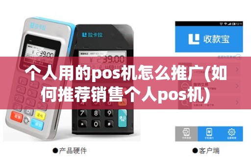 个人用的pos机怎么推广(如何推荐销售个人pos机)