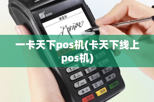 一卡天下pos机(卡天下线上pos机)