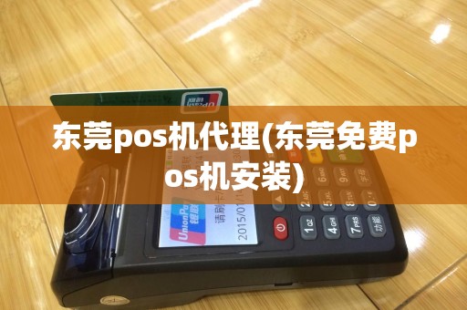 东莞pos机代理(东莞免费pos机安装)