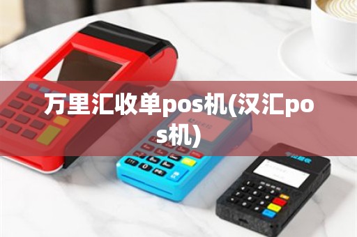万里汇收单pos机(汉汇pos机)