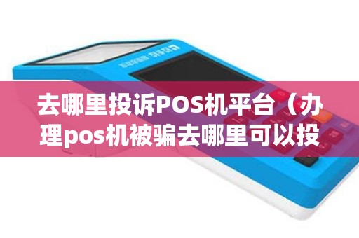 去哪里投诉POS机平台（办理pos机被骗去哪里可以投诉）