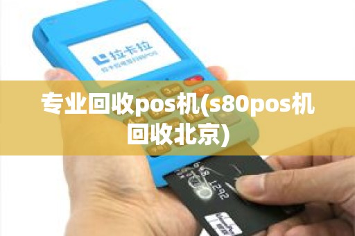 专业回收pos机(s80pos机回收北京)