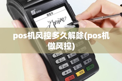 pos机风控多久解除(pos机做风控)