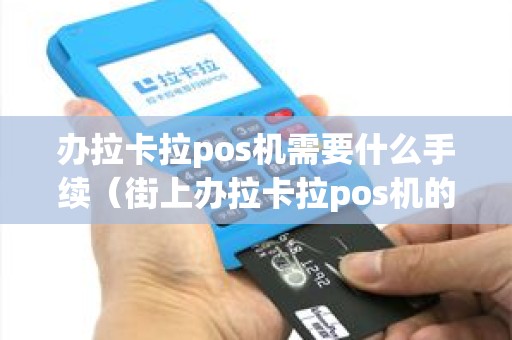 办拉卡拉pos机需要什么手续（街上办拉卡拉pos机的安全吗）