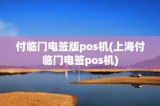 付临门电签版pos机(上海付临门电签pos机)