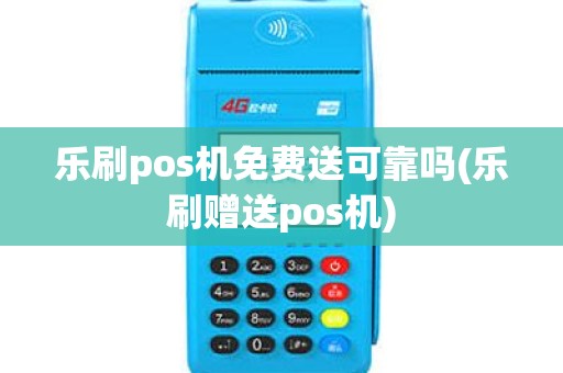 乐刷pos机免费送可靠吗(乐刷赠送pos机)