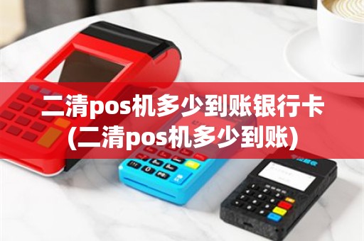 二清pos机多少到账银行卡(二清pos机多少到账)