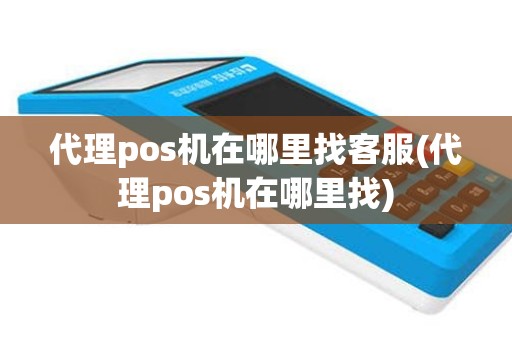 代理pos机在哪里找客服(代理pos机在哪里找)